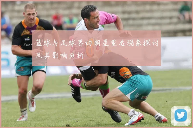 篮球与足球界的明星重名现象探讨及其影响分析