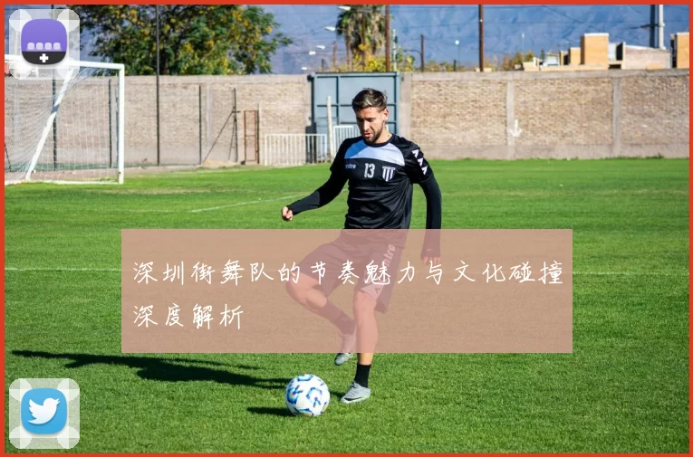 深圳街舞队的节奏魅力与文化碰撞深度解析