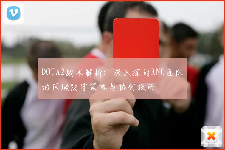 DOTA2战术解析：深入探讨RNG团队的区域防守策略与执行技巧