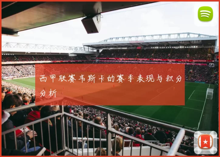 西甲联赛韦斯卡的赛季表现与积分分析