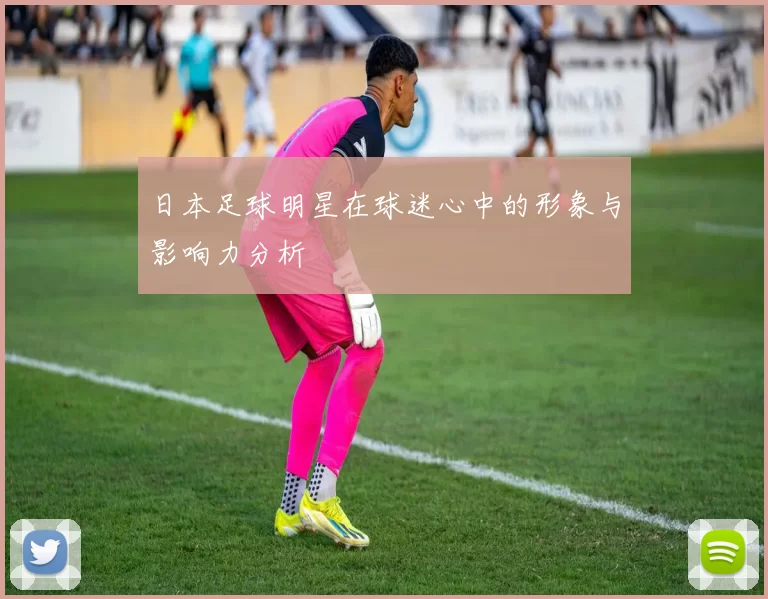 日本足球明星在球迷心中的形象与影响力分析