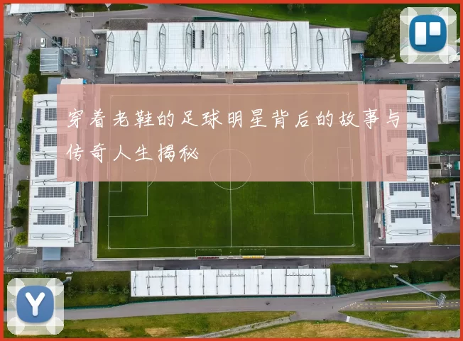 穿着老鞋的足球明星背后的故事与传奇人生揭秘
