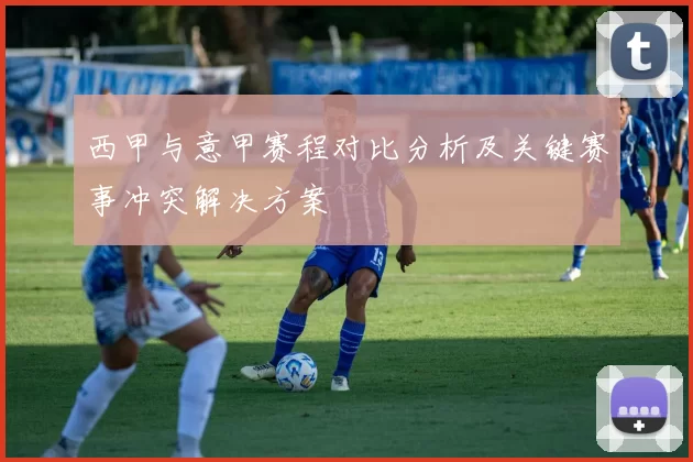西甲与意甲赛程对比分析及关键赛事冲突解决方案