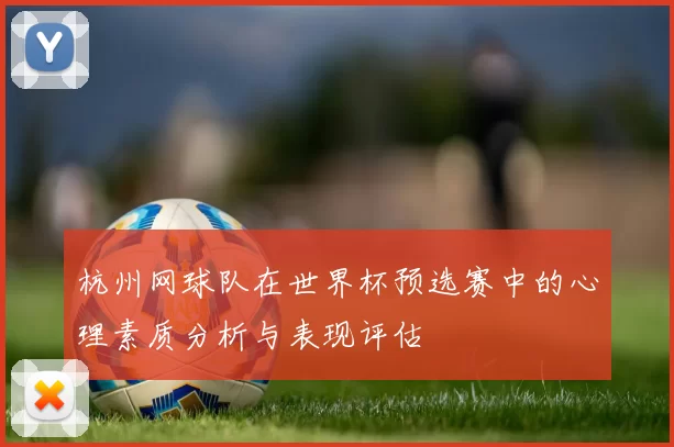杭州网球队在世界杯预选赛中的心理素质分析与表现评估