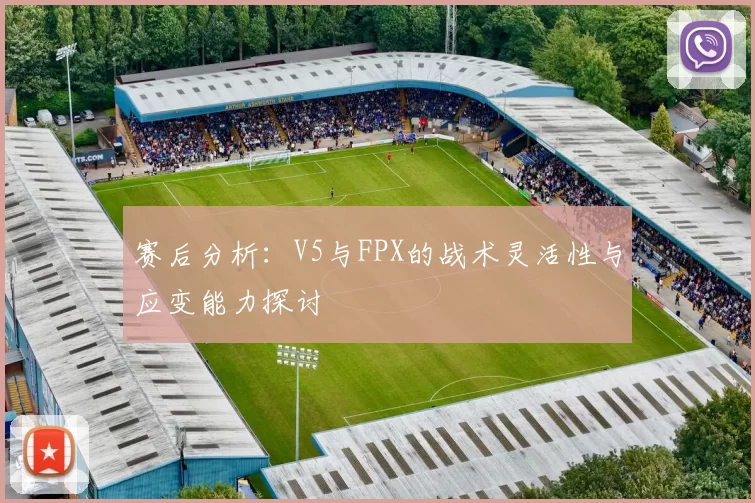 赛后分析：V5与FPX的战术灵活性与应变能力探讨
