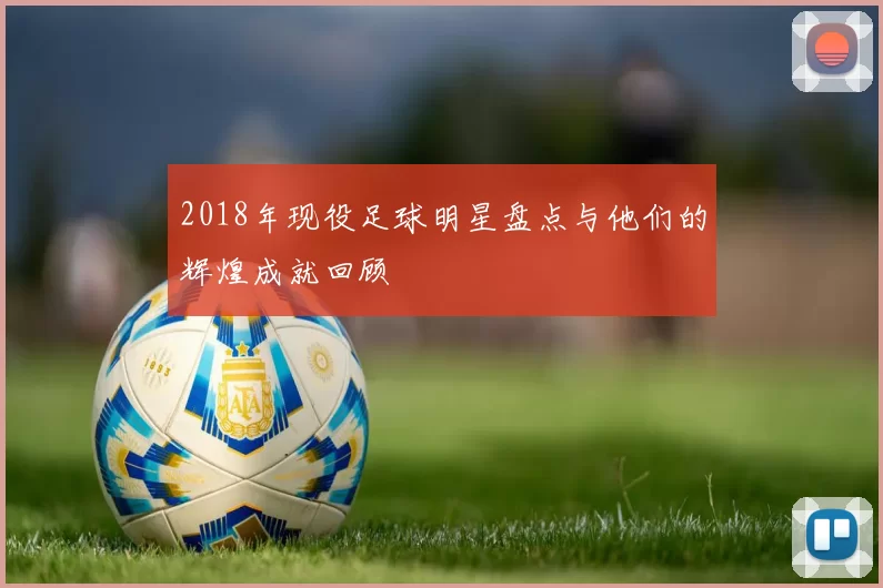 2018年现役足球明星盘点与他们的辉煌成就回顾