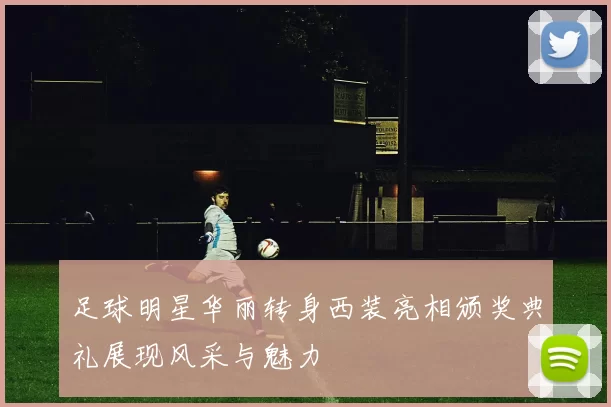 足球明星华丽转身西装亮相颁奖典礼展现风采与魅力