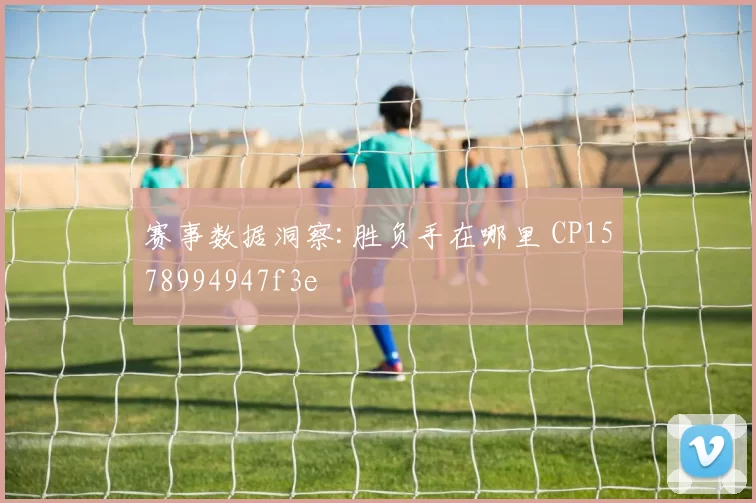 赛事数据洞察:胜负手在哪里 CP1578994947f3e