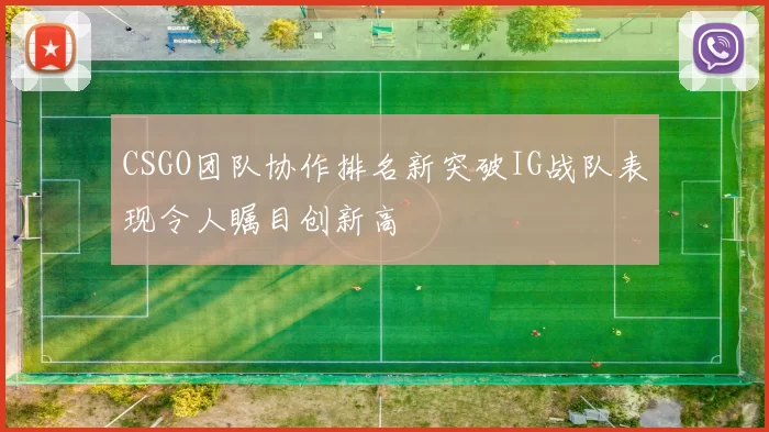 CSGO团队协作排名新突破IG战队表现令人瞩目创新高