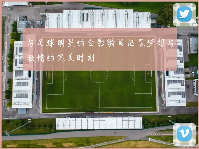 与足球明星的合影瞬间记录梦想与激情的完美时刻