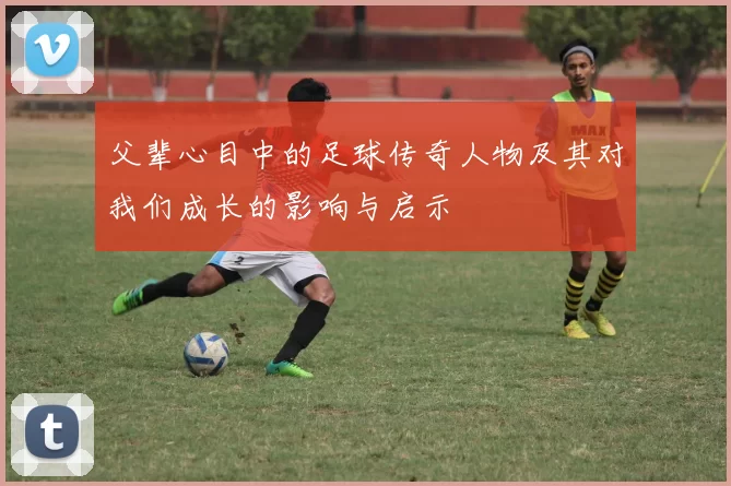 父辈心目中的足球传奇人物及其对我们成长的影响与启示