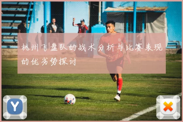 杭州飞盘队的战术分析与比赛表现的优劣势探讨