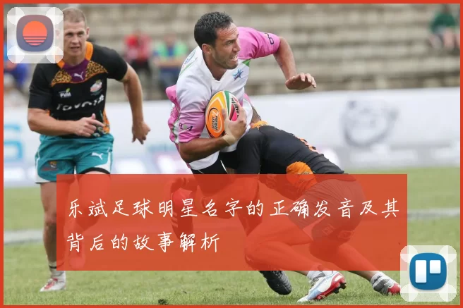 乐斌足球明星名字的正确发音及其背后的故事解析