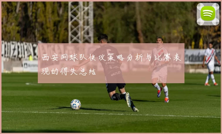西安网球队快攻策略分析与比赛表现的得失总结