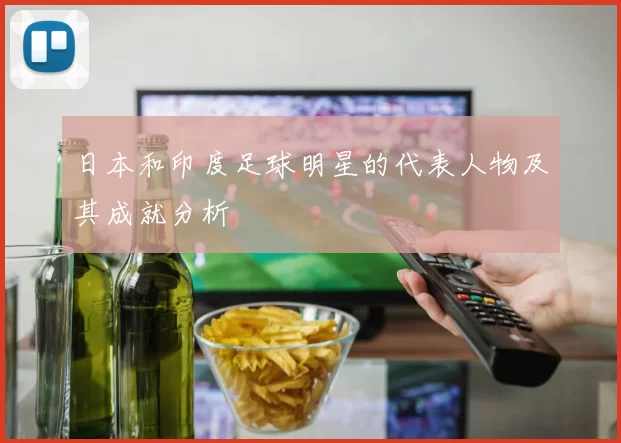 日本和印度足球明星的代表人物及其成就分析