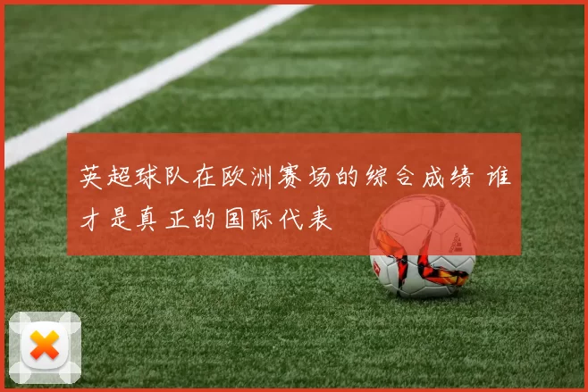英超球队在欧洲赛场的综合成绩 谁才是真正的国际代表