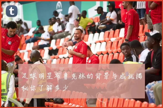 足球明星布鲁克林的背景与成就揭秘你了解多少