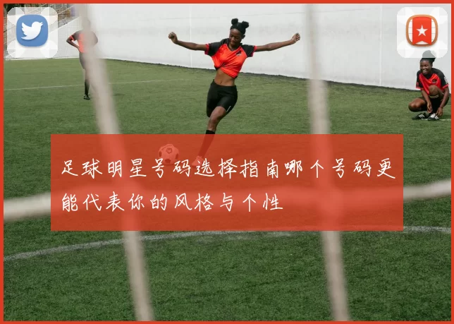 足球明星号码选择指南哪个号码更能代表你的风格与个性