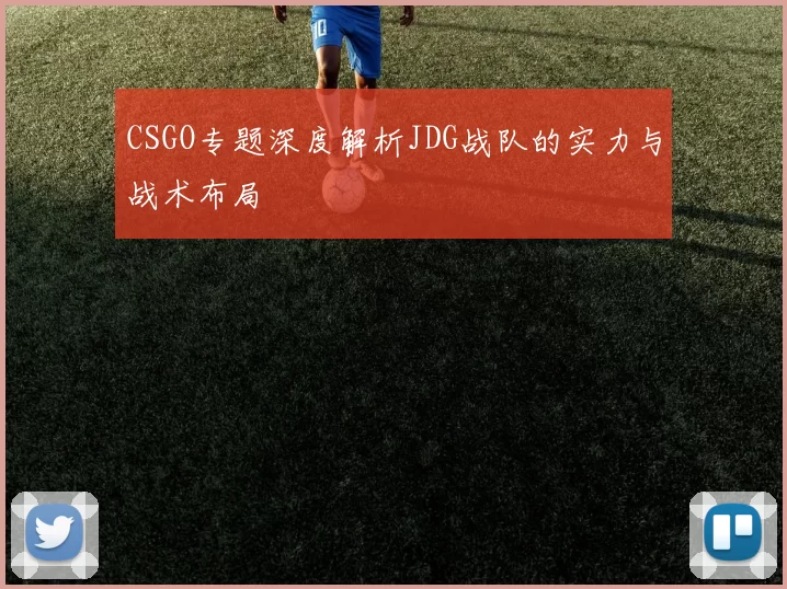 CSGO专题深度解析JDG战队的实力与战术布局