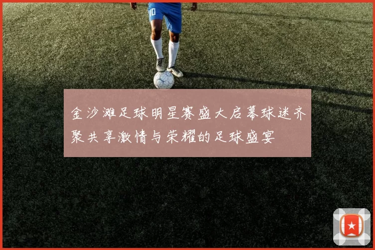 金沙滩足球明星赛盛大启幕球迷齐聚共享激情与荣耀的足球盛宴