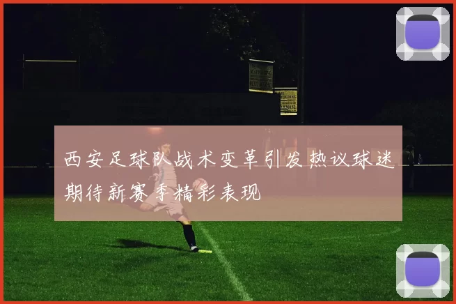 西安足球队战术变革引发热议球迷期待新赛季精彩表现