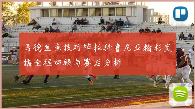 马德里竞技对阵拉科鲁尼亚精彩直播全程回顾与赛后分析