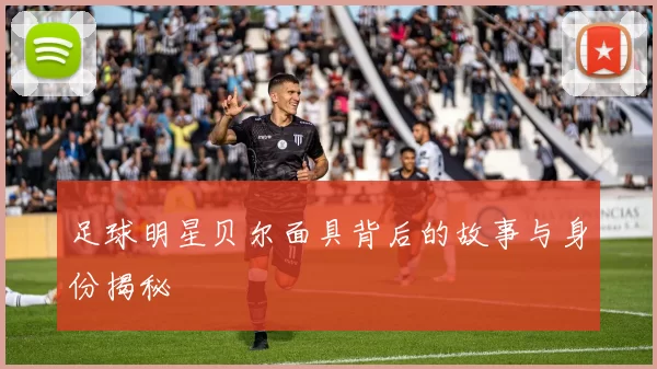 足球明星贝尔面具背后的故事与身份揭秘