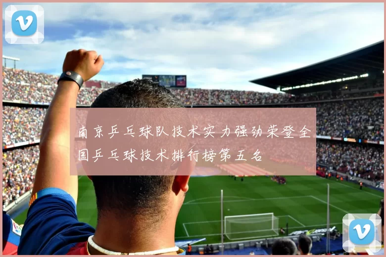 南京乒乓球队技术实力强劲荣登全国乒乓球技术排行榜第五名