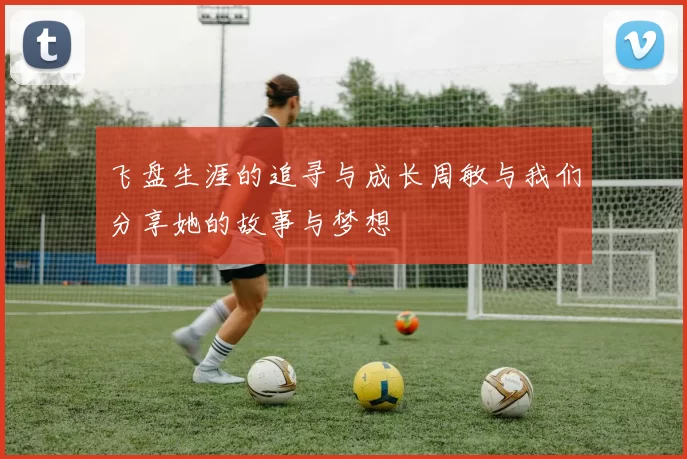 飞盘生涯的追寻与成长周敏与我们分享她的故事与梦想