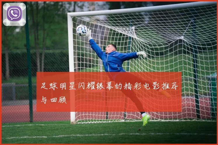 足球明星闪耀银幕的精彩电影推荐与回顾