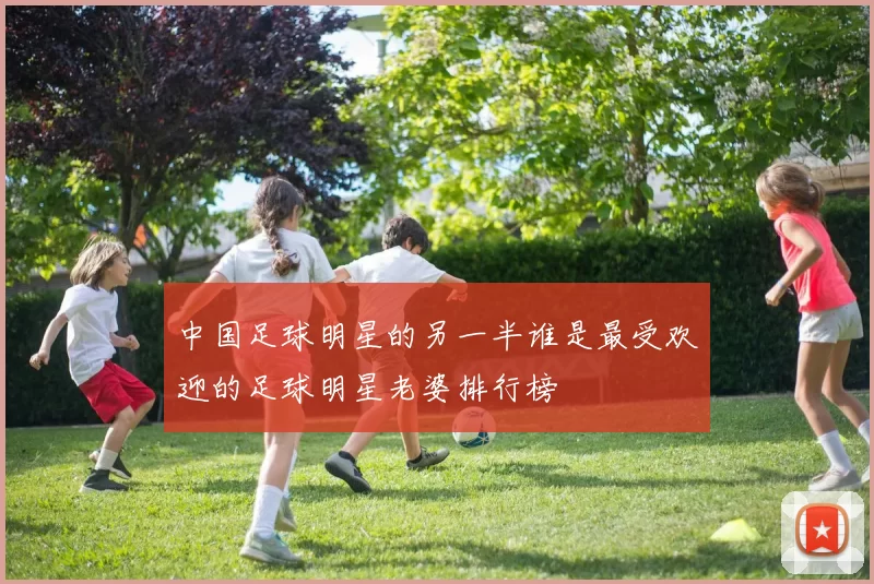 中国足球明星的另一半谁是最受欢迎的足球明星老婆排行榜