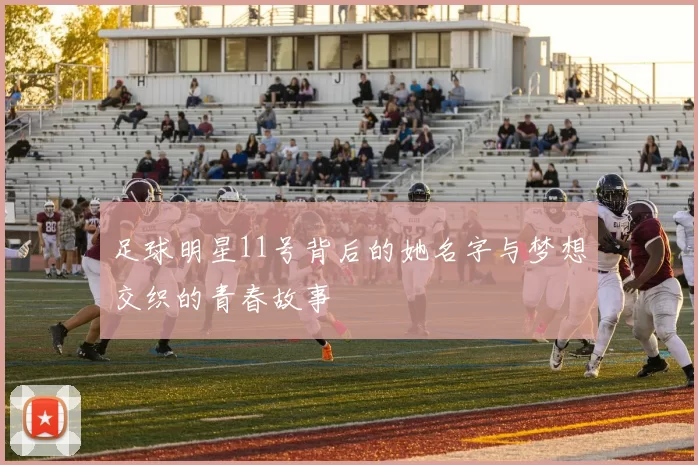 足球明星11号背后的她名字与梦想交织的青春故事