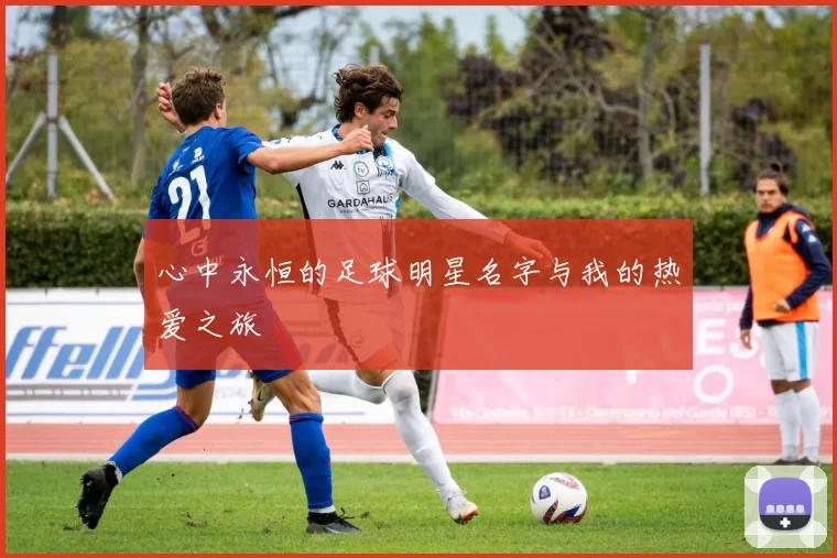 心中永恒的足球明星名字与我的热爱之旅