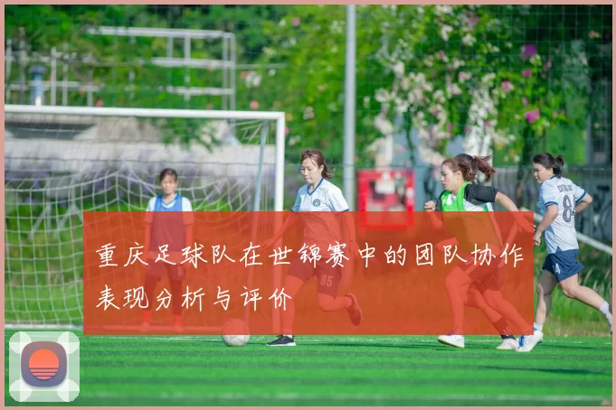 重庆足球队在世锦赛中的团队协作表现分析与评价
