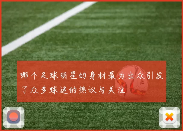 哪个足球明星的身材最为出众引发了众多球迷的热议与关注