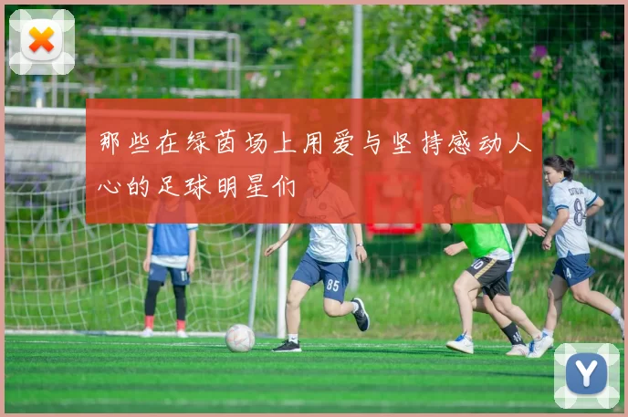 那些在绿茵场上用爱与坚持感动人心的足球明星们