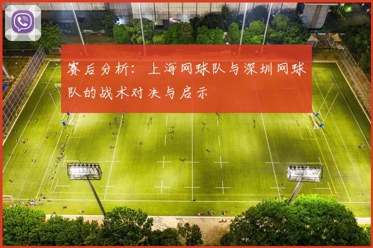 赛后分析：上海网球队与深圳网球队的战术对决与启示