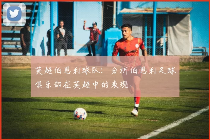 英超伯恩利球队：分析伯恩利足球俱乐部在英超中的表现。