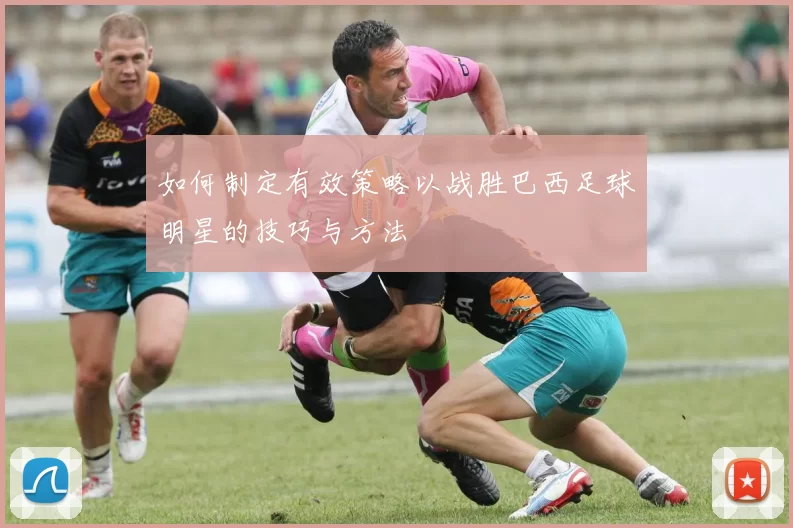 如何制定有效策略以战胜巴西足球明星的技巧与方法