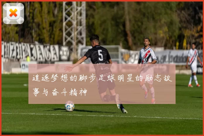 追逐梦想的脚步足球明星的励志故事与奋斗精神