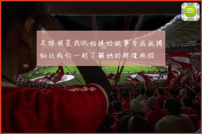足球明星武汉姑娘的故事与成就揭秘让我们一起了解她的辉煌旅程
