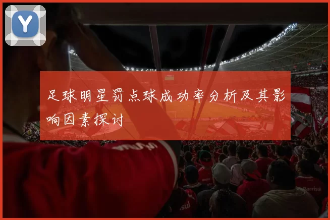 足球明星罚点球成功率分析及其影响因素探讨