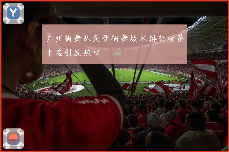 广州街舞队荣登街舞战术排行榜第十名引发热议