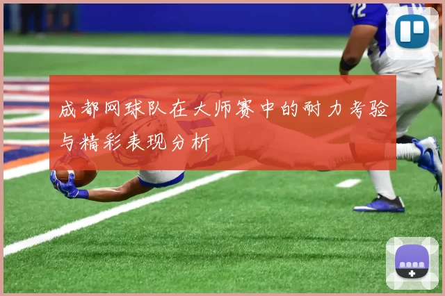 成都网球队在大师赛中的耐力考验与精彩表现分析