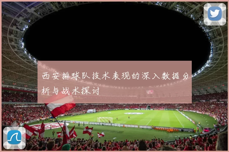西安排球队技术表现的深入数据分析与战术探讨
