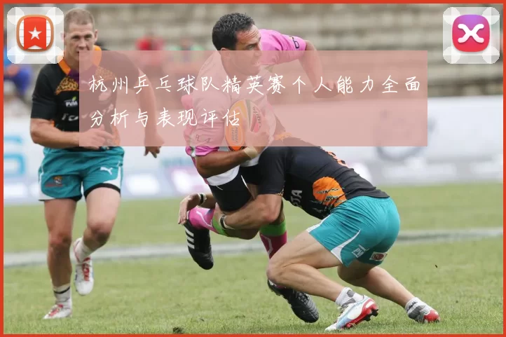 杭州乒乓球队精英赛个人能力全面分析与表现评估