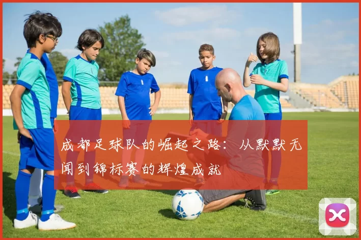 成都足球队的崛起之路：从默默无闻到锦标赛的辉煌成就
