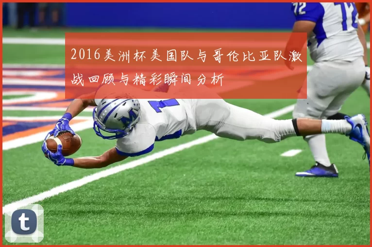 2016美洲杯美国队与哥伦比亚队激战回顾与精彩瞬间分析