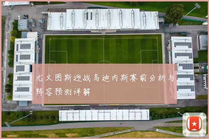 尤文图斯迎战乌迪内斯赛前分析与阵容预测详解