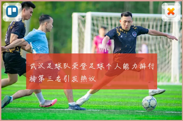 武汉足球队荣登足球个人能力排行榜第三名引发热议